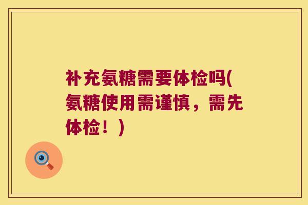 补充氨糖需要体检吗(氨糖使用需谨慎,需先体检!)