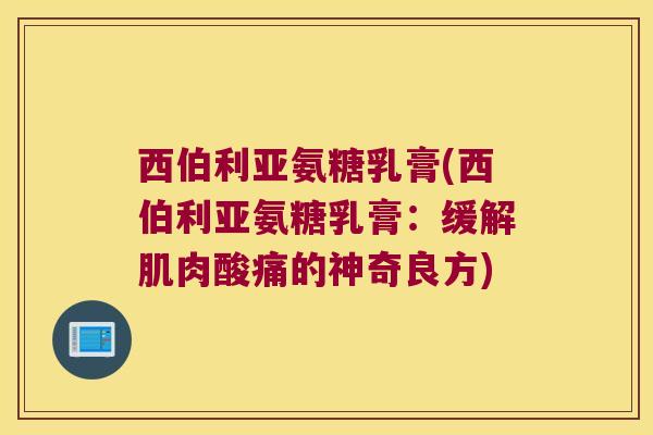 西伯利亚氨糖乳膏(西伯利亚氨糖乳膏:缓解肌肉酸痛的神奇良方)