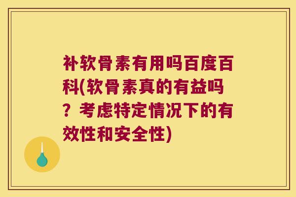 补软骨素有用吗百度百科(软骨素真的有益吗?考虑特定情况下的有效性和安全性)