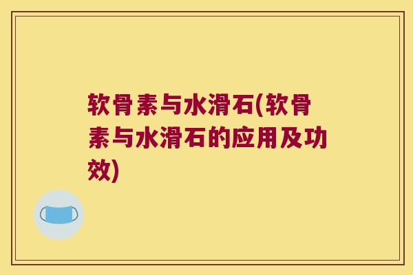 软骨素与水滑石(软骨素与水滑石的应用及功效) 软骨素与水滑石(软骨素与水滑石的应用及功效)