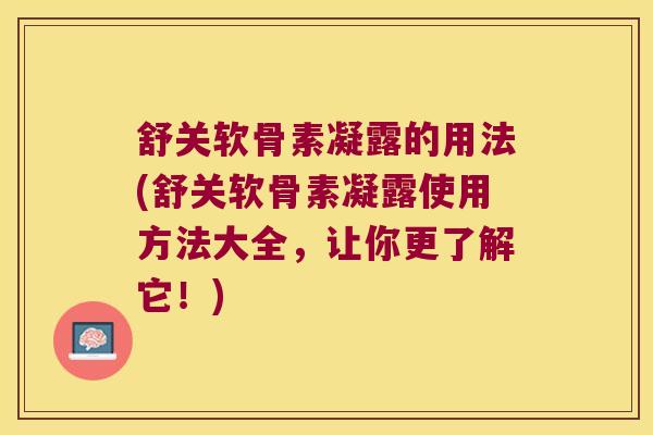 舒关软骨素凝露的用法(舒关软骨素凝露使用方法大全,让你更了解它!)
