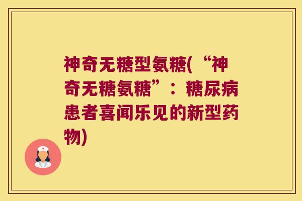 神奇无糖型氨糖(“神奇无糖氨糖”：糖尿病患者喜闻乐见的新型药物)
