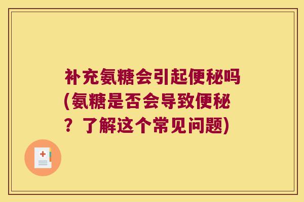 补充氨糖会引起便秘吗(氨糖是否会导致便秘?了解这个常见问题)