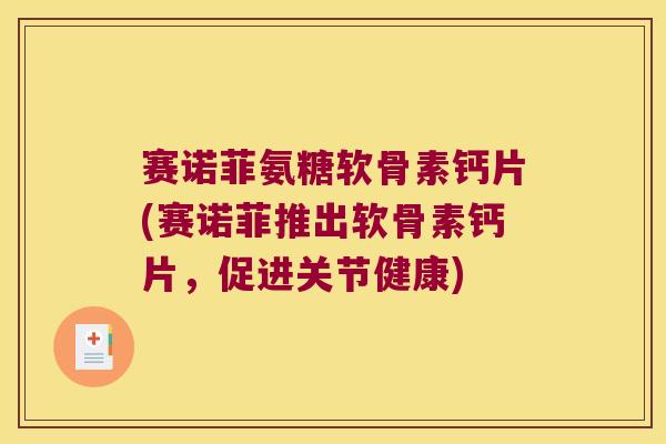 赛诺菲氨糖软骨素钙片(赛诺菲推出软骨素钙片,促进关节健康)