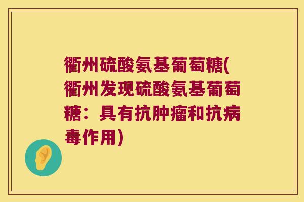 衢州硫酸氨基葡萄糖(衢州发现硫酸氨基葡萄糖:具有抗肿瘤和抗病毒作用)