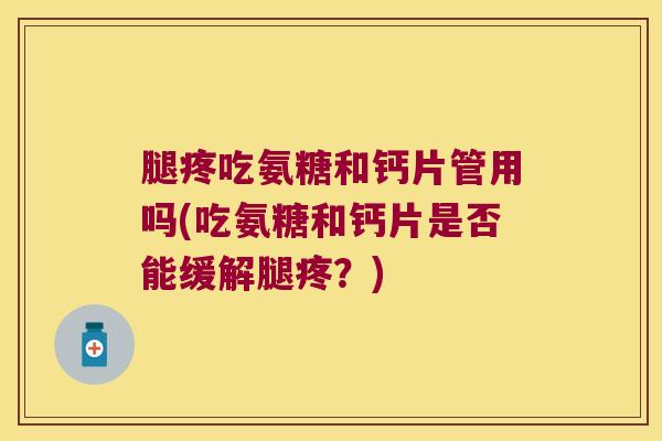 腿疼吃氨糖和钙片管用吗(吃氨糖和钙片是否能缓解腿疼?)