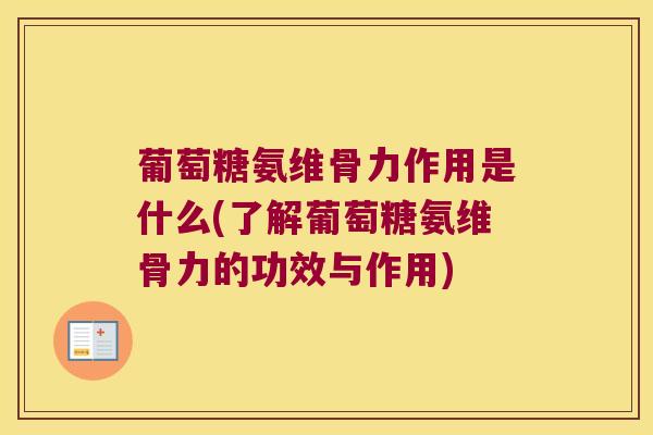 葡萄糖氨维骨力作用是什么(了解葡萄糖氨维骨力的功效与作用)