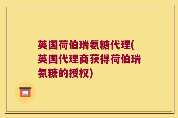 英国荷伯瑞氨糖代理(英国代理商获得荷伯瑞氨糖的授权)