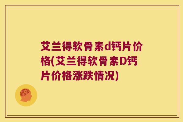 艾兰得软骨素d钙片价格(艾兰得软骨素D钙片价格涨跌情况) 艾兰得软骨素d钙片价格(艾兰得软骨素D钙片价格涨跌情况)