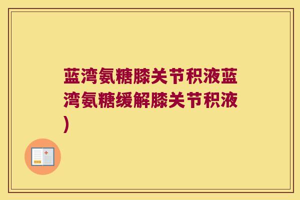 蓝湾氨糖膝关节积液蓝湾氨糖缓解膝关节积液)