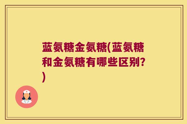 蓝氨糖金氨糖(蓝氨糖和金氨糖有哪些区别?)