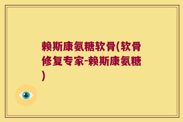 赖斯康氨糖软骨(软骨修复专家-赖斯康氨糖)