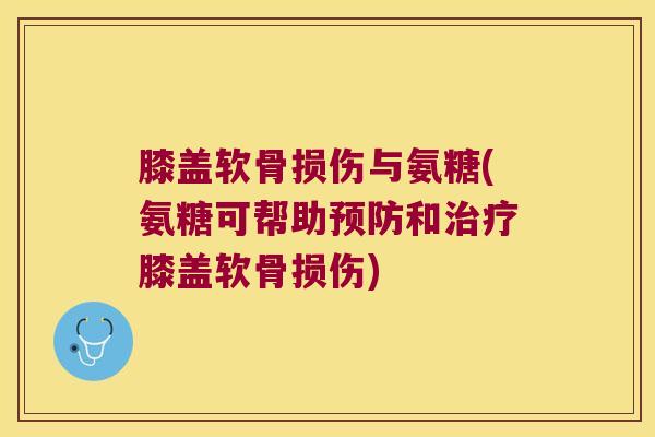 膝盖软骨损伤与氨糖(氨糖可帮助和膝盖软骨损伤) 膝盖软骨损伤与氨糖(氨糖可帮助和膝盖软骨损伤)