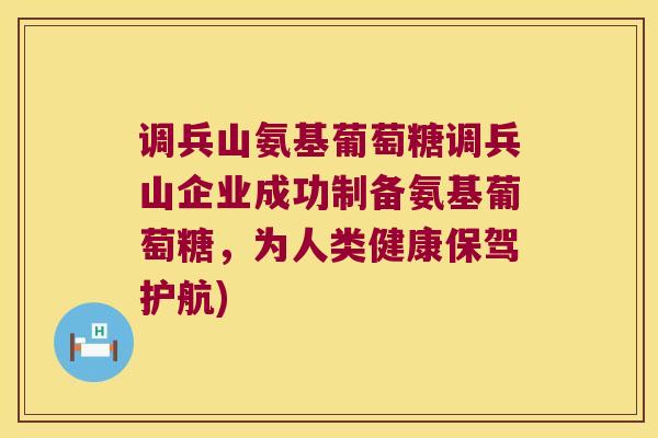 调兵山氨基葡萄糖调兵山企业成功制备氨基葡萄糖,为人类健康保驾护航)