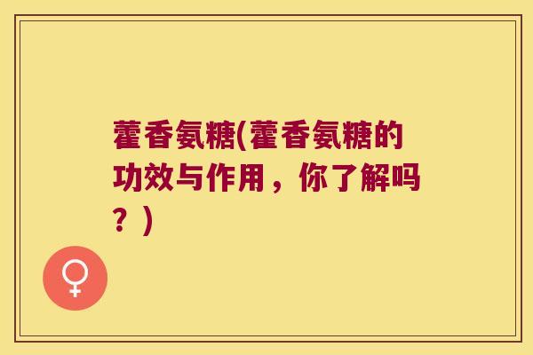 藿香氨糖(藿香氨糖的功效与作用,你了解吗?)