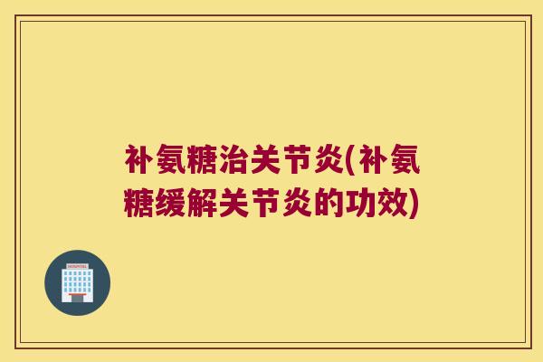 补氨糖(补氨糖缓解的功效) 补氨糖(补氨糖缓解的功效)