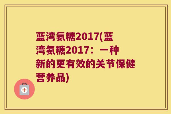 蓝湾氨糖2017(蓝湾氨糖2017：一种新的更有效的关节保健营养品)