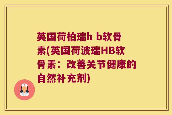 英国荷柏瑞h b软骨素(英国荷波瑞HB软骨素:改善关节健康的自然补充剂)