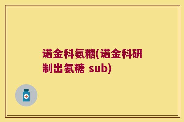 诺金科氨糖(诺金科研制出氨糖 sub)