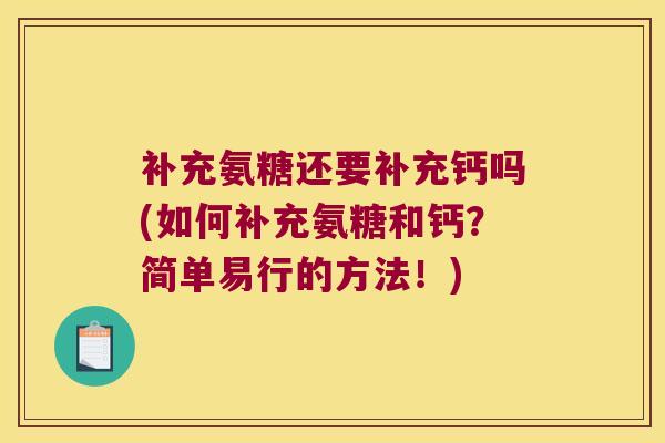补充氨糖还要补充钙吗(如何补充氨糖和钙?简单易行的方法!)