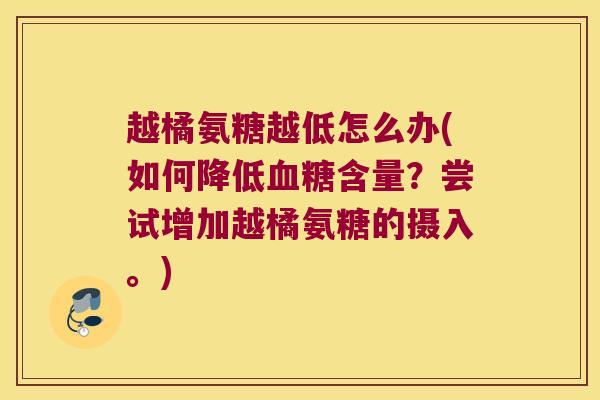 越橘氨糖越低怎么办(如何降低血糖含量?尝试增加越橘氨糖的摄入。)