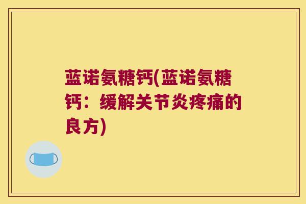 蓝诺氨糖钙(蓝诺氨糖钙:缓解关节炎疼痛的良方)