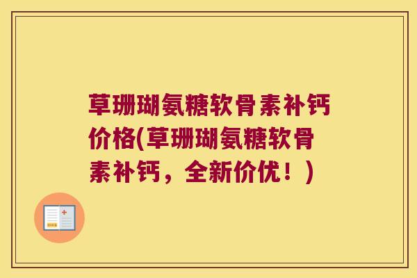 草珊瑚氨糖软骨素补钙价格(草珊瑚氨糖软骨素补钙，全新价优！)