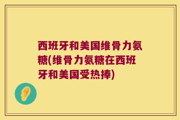西班牙和美国维骨力氨糖(维骨力氨糖在西班牙和美国受热捧)