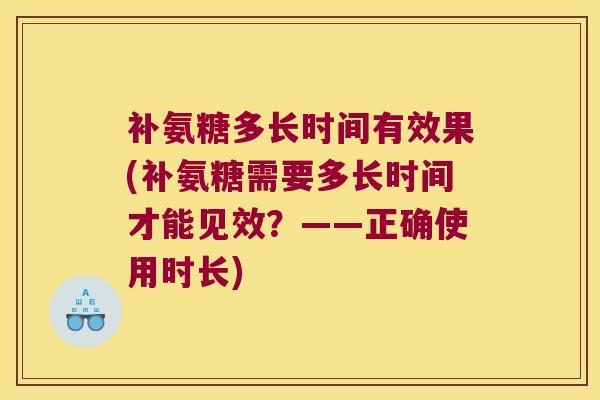 补氨糖多长时间有效果(补氨糖需要多长时间才能见效?——正确使用时长)