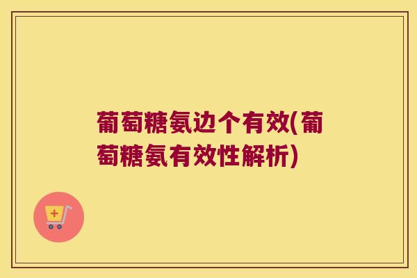 葡萄糖氨边个有效(葡萄糖氨有效性解析)