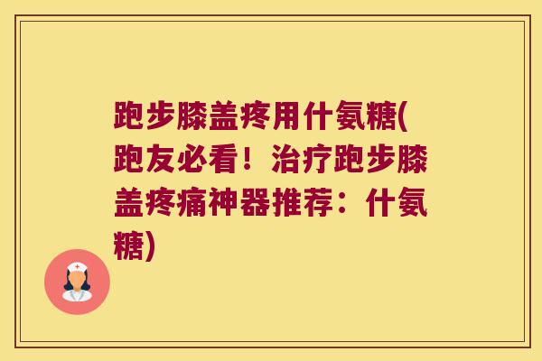 跑步膝盖疼用什氨糖(跑友必看!治疗跑步膝盖疼痛神器推荐:什氨糖)