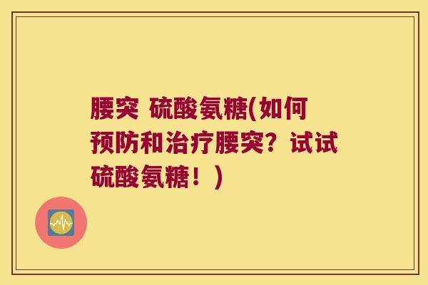 腰突 硫酸氨糖(如何预防和治疗腰突?试试硫酸氨糖!)