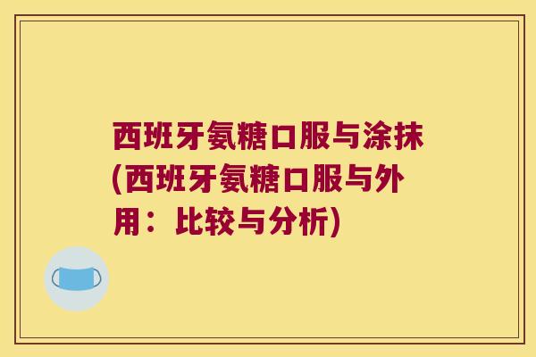 西班牙氨糖口服与涂抹(西班牙氨糖口服与外用:比较与分析) 西班牙氨糖口服与涂抹(西班牙氨糖口服与外用:比较与分析)