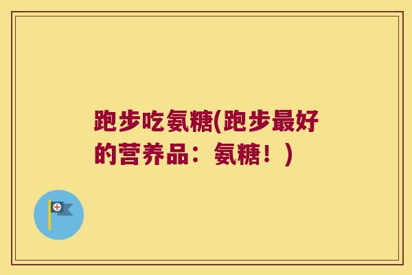 跑步吃氨糖(跑步最好的营养品：氨糖！)