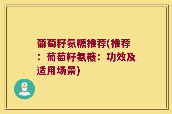 葡萄籽氨糖推荐(推荐:葡萄籽氨糖:功效及适用场景)
