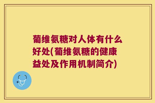 葡维氨糖对人体有什么好处(葡维氨糖的健康益处及作用机制简介)