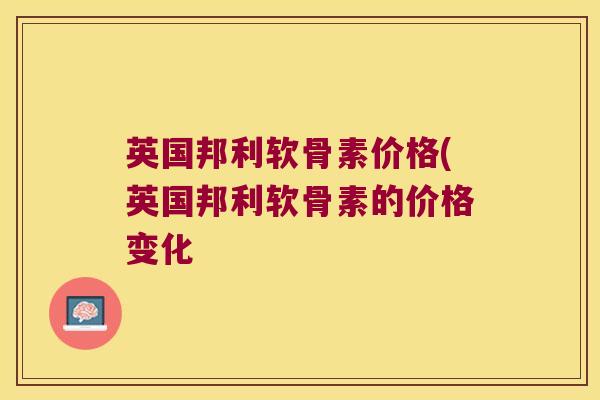 英国邦利软骨素价格(英国邦利软骨素的价格变化