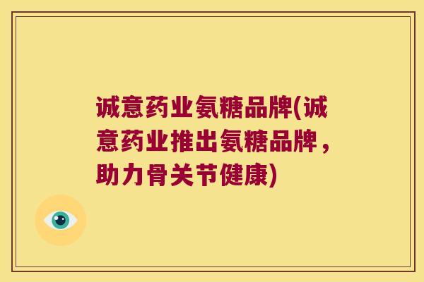 诚意药业氨糖品牌(诚意药业推出氨糖品牌,助力骨关节健康)