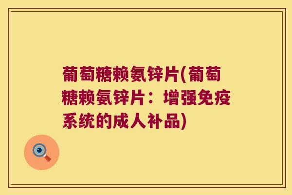 葡萄糖赖氨锌片(葡萄糖赖氨锌片:增强免疫系统的成人补品)
