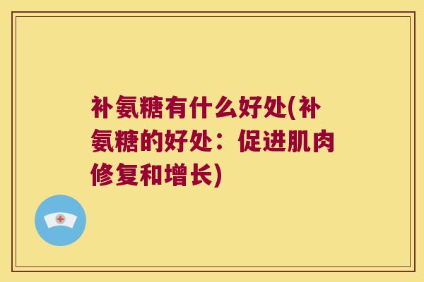 补氨糖有什么好处(补氨糖的好处:促进肌肉修复和增长)