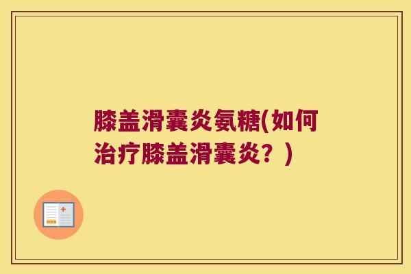 膝盖滑囊炎氨糖(如何治疗膝盖滑囊炎?)