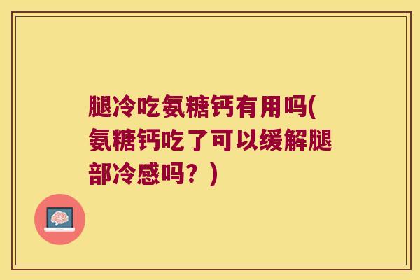腿冷吃氨糖钙有用吗(氨糖钙吃了可以缓解腿部冷感吗?)