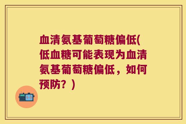清氨基葡萄糖偏低(低可能表现为清氨基葡萄糖偏低,如何?) 清氨基葡萄糖偏低(低可能表现为清氨基葡萄糖偏低,如何?)
