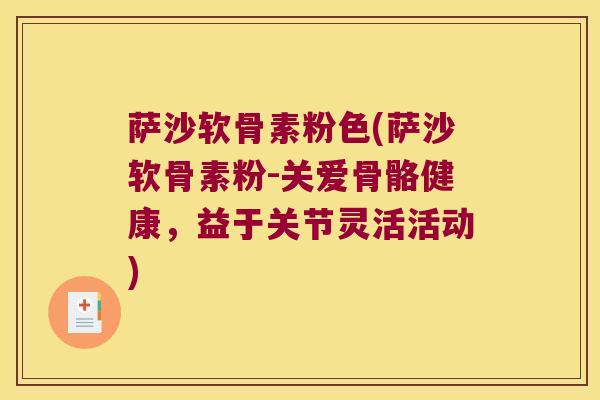 萨沙软骨素粉色(萨沙软骨素粉-关爱骨骼健康,益于关节灵活活动) 萨沙软骨素粉色(萨沙软骨素粉-关爱骨骼健康,益于关节灵活活动)