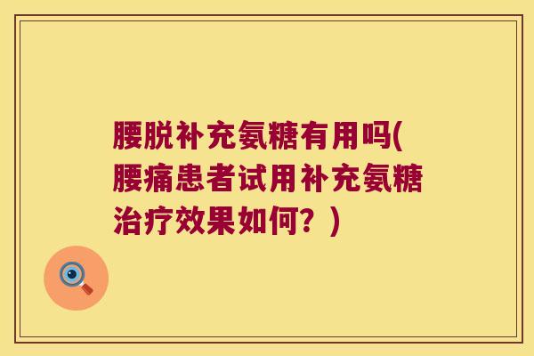 腰脱补充氨糖有用吗(腰痛患者试用补充氨糖治疗效果如何?)