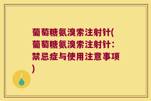 葡萄糖氨溴索注射针(葡萄糖氨溴索注射针:禁忌症与使用注意事项)
