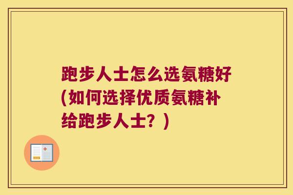 跑步人士怎么选氨糖好(如何选择优质氨糖补给跑步人士？)