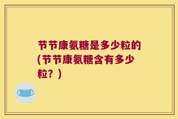 节节康氨糖是多少粒的(节节康氨糖含有多少粒?)