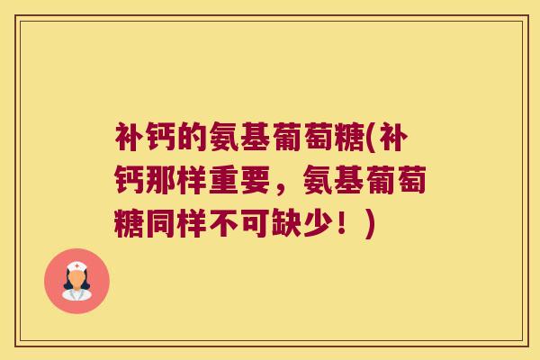 补钙的氨基葡萄糖(补钙那样重要，氨基葡萄糖同样不可缺少！)
