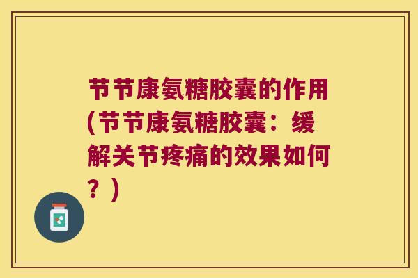 节节康氨糖胶囊的作用(节节康氨糖胶囊:缓解关节疼痛的效果如何?)